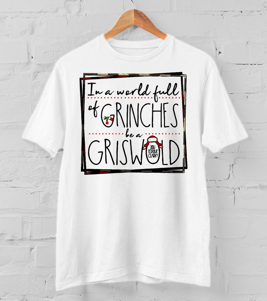 In A World Full Of Grinches Be A Griswold You Serious Clark T-Shirt