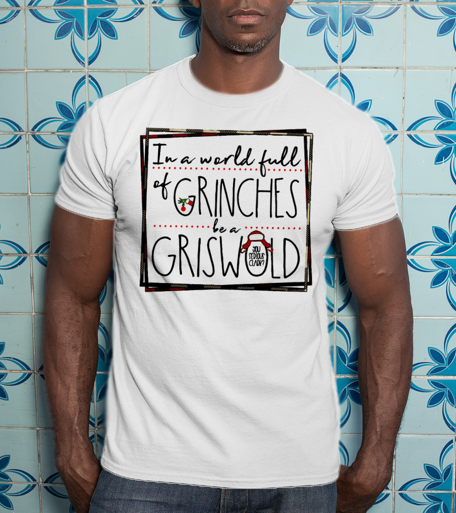 In A World Full Of Grinches Be A Griswold You Serious Clark T-Shirt