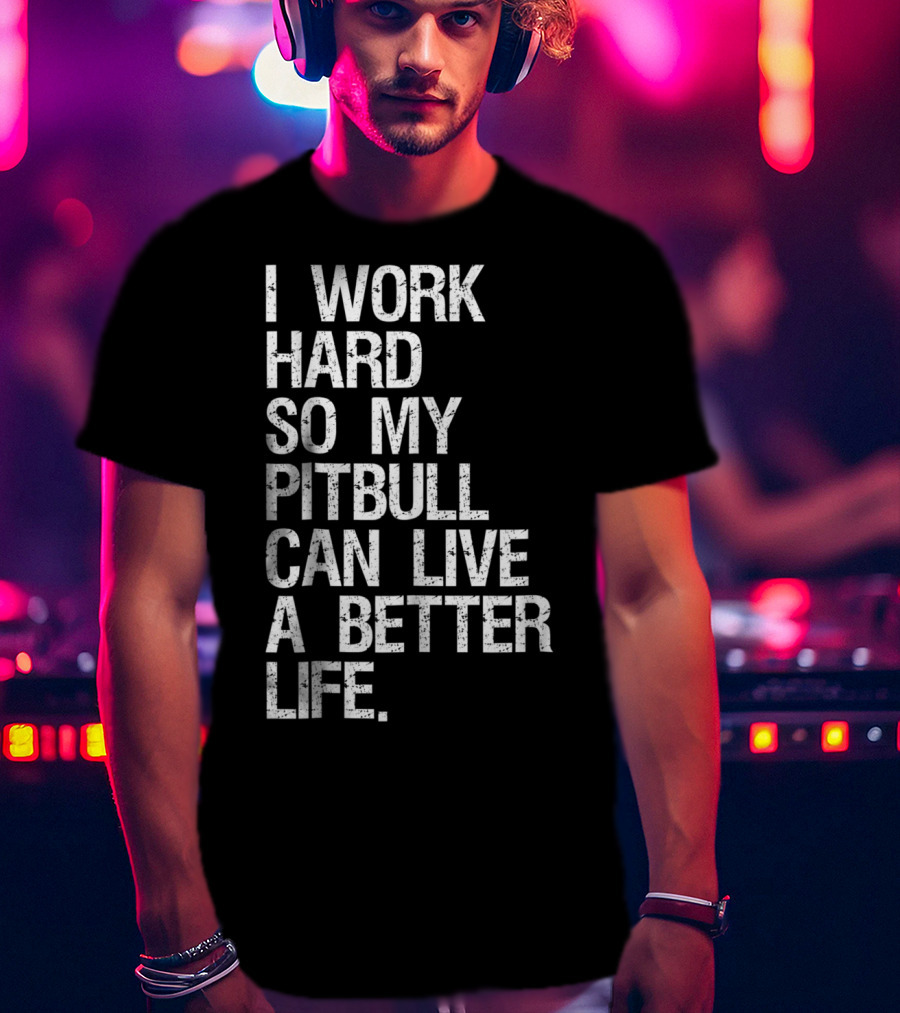 I Work Hard So My Pitbull Can Live A Better Life T-Shirt