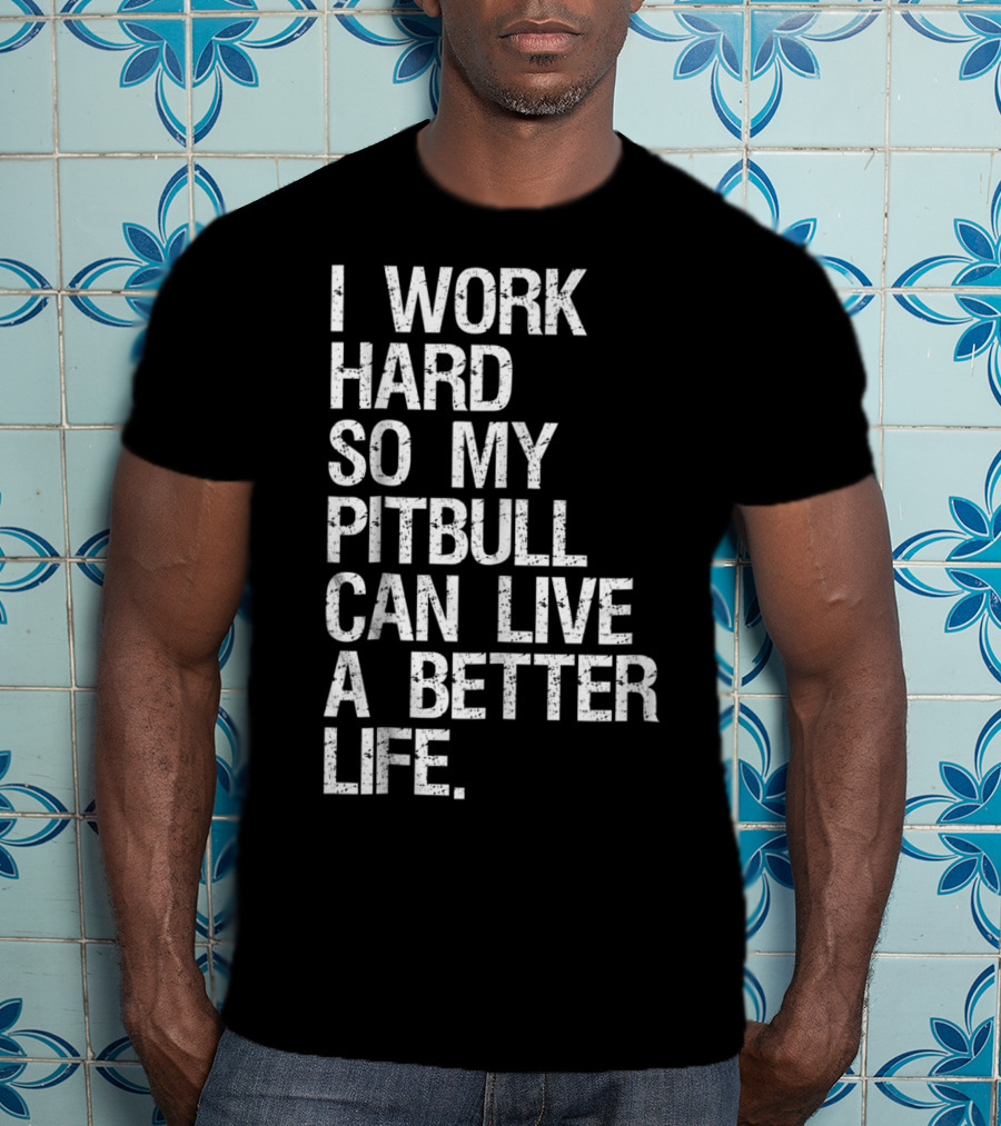 I Work Hard So My Pitbull Can Live A Better Life T-Shirt