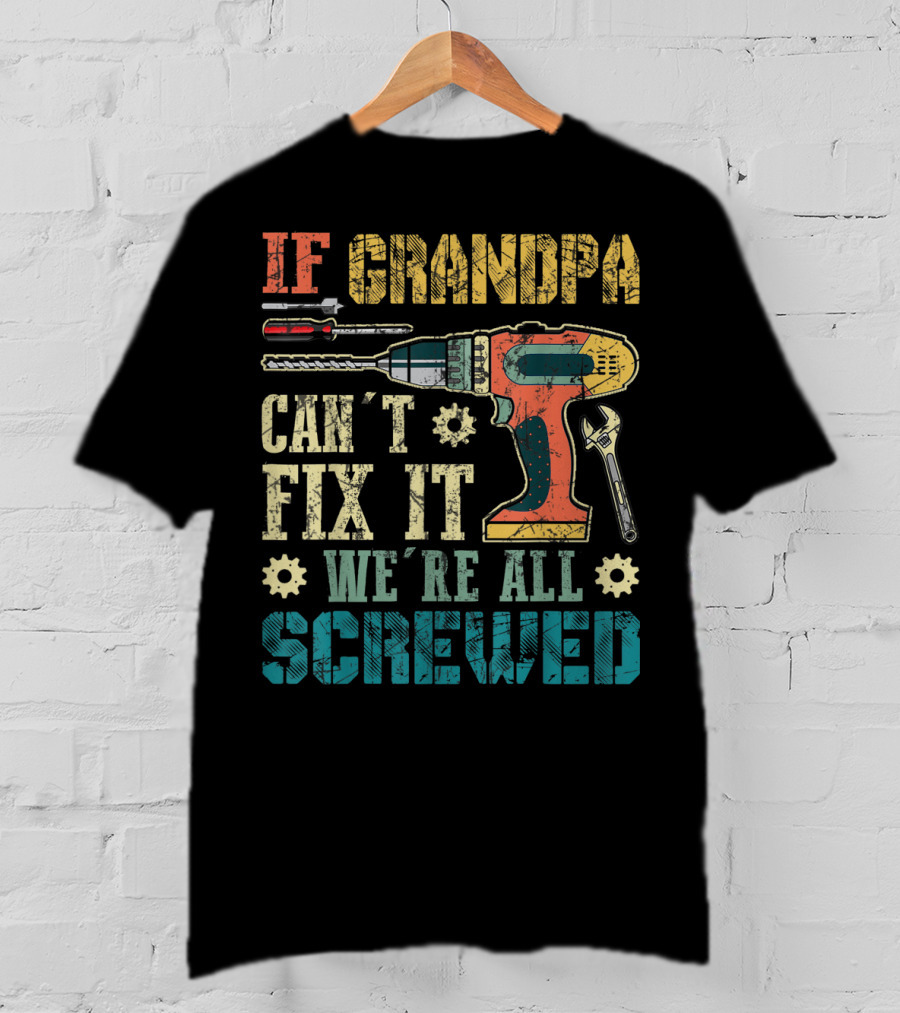 IF GRANDPA CAN'T FIX IT WE'RE ALL SCREWED Drill Wrench Screwdriver T-Shirt