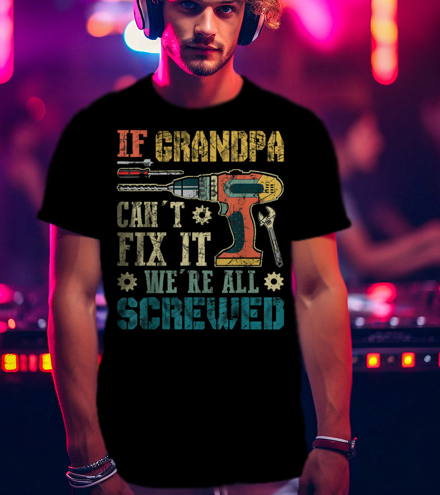 IF GRANDPA CAN'T FIX IT WE'RE ALL SCREWED Drill Wrench Screwdriver T-Shirt