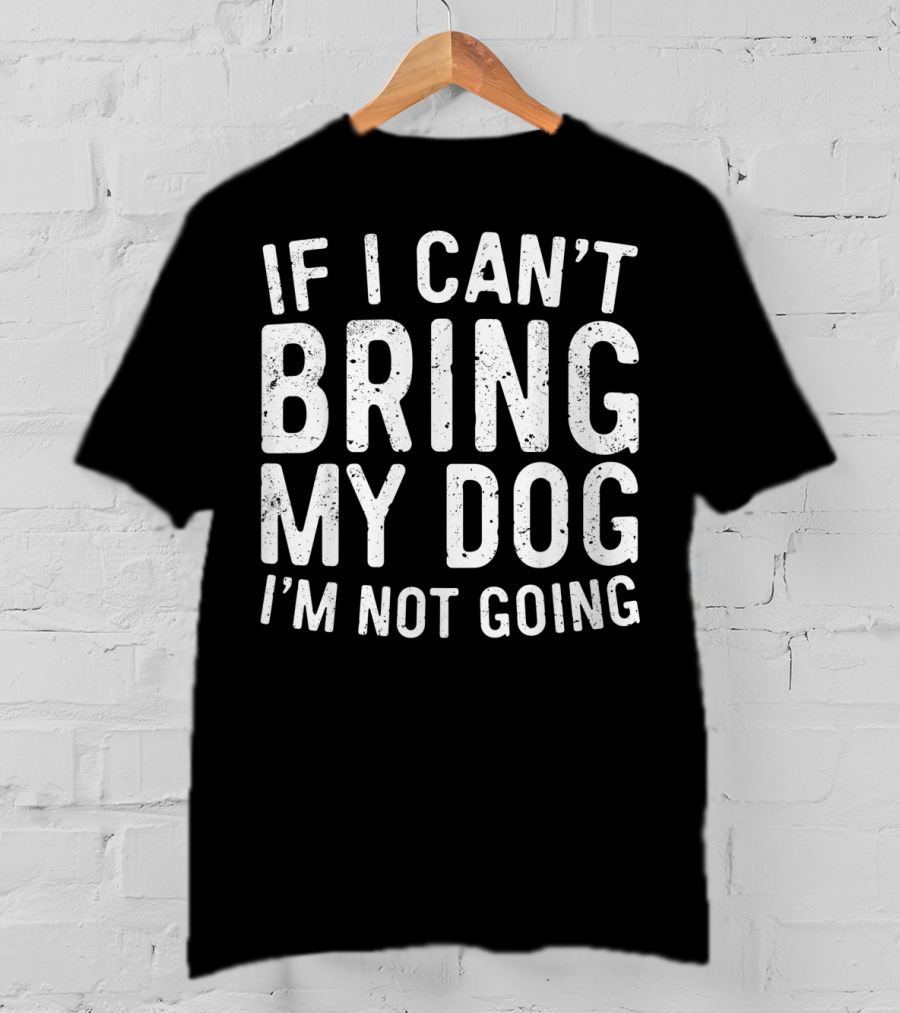 If I Can't Bring My Dog I'm Not Going Pet Lover T-Shirt