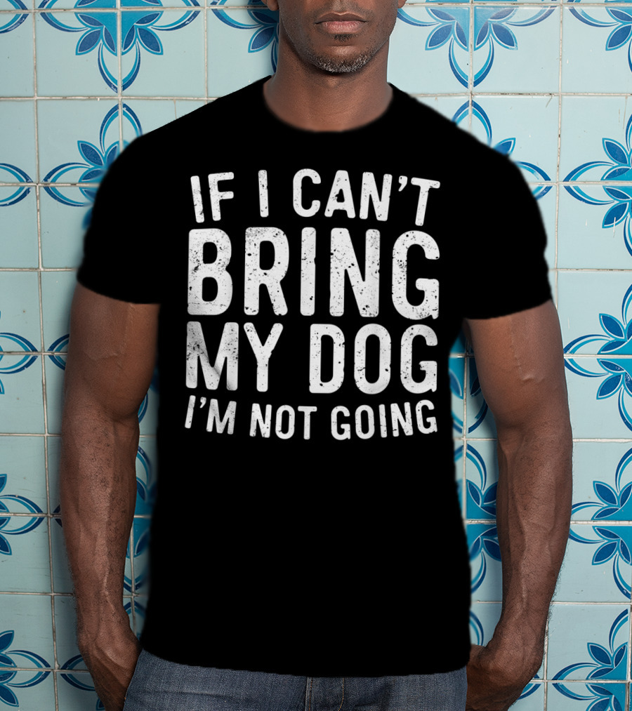 If I Can't Bring My Dog I'm Not Going Pet Lover T-Shirt