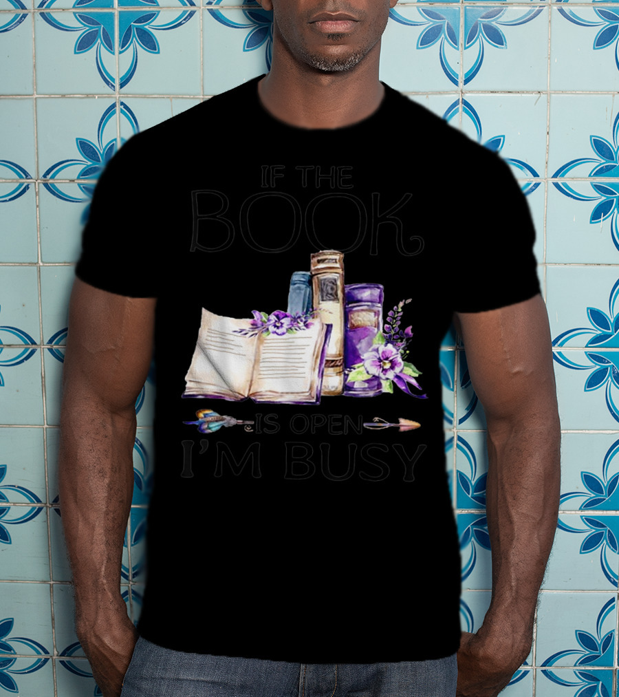 If The Book Is Open I'm Busy Watercolor Flowers With Books And Quill T-Shirt