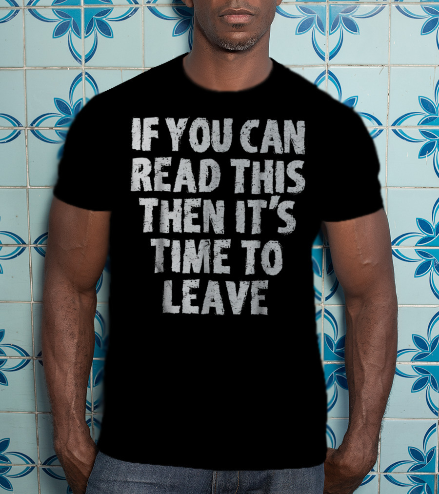 If You Can Read This Then It's Time To Leave T-Shirt