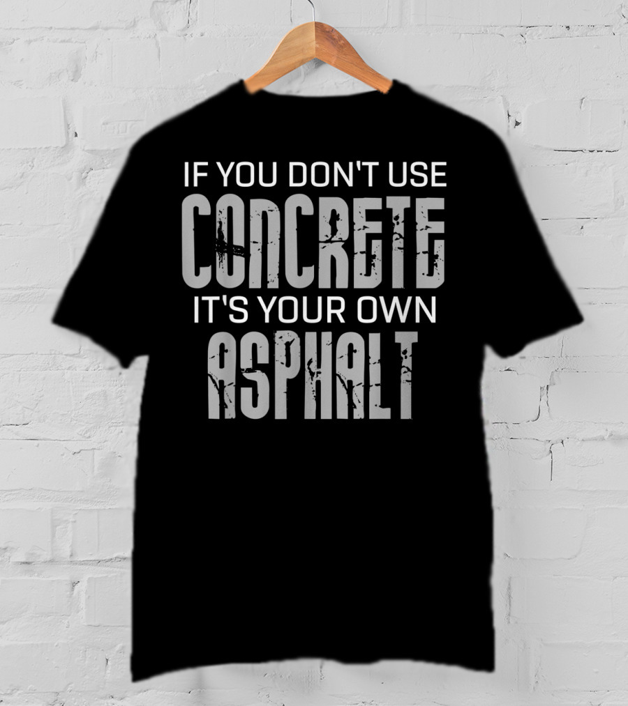 If You Don't Use Concrete It's Your Own Asphalt T-Shirt