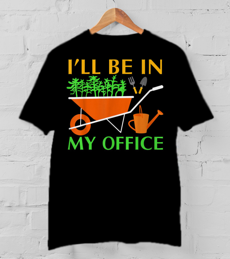 I'll Be In My Office Funny Garden With Wheelbarrow And Tools T-Shirt