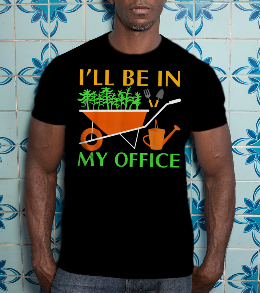 I'll Be In My Office Funny Garden With Wheelbarrow And Tools T-Shirt