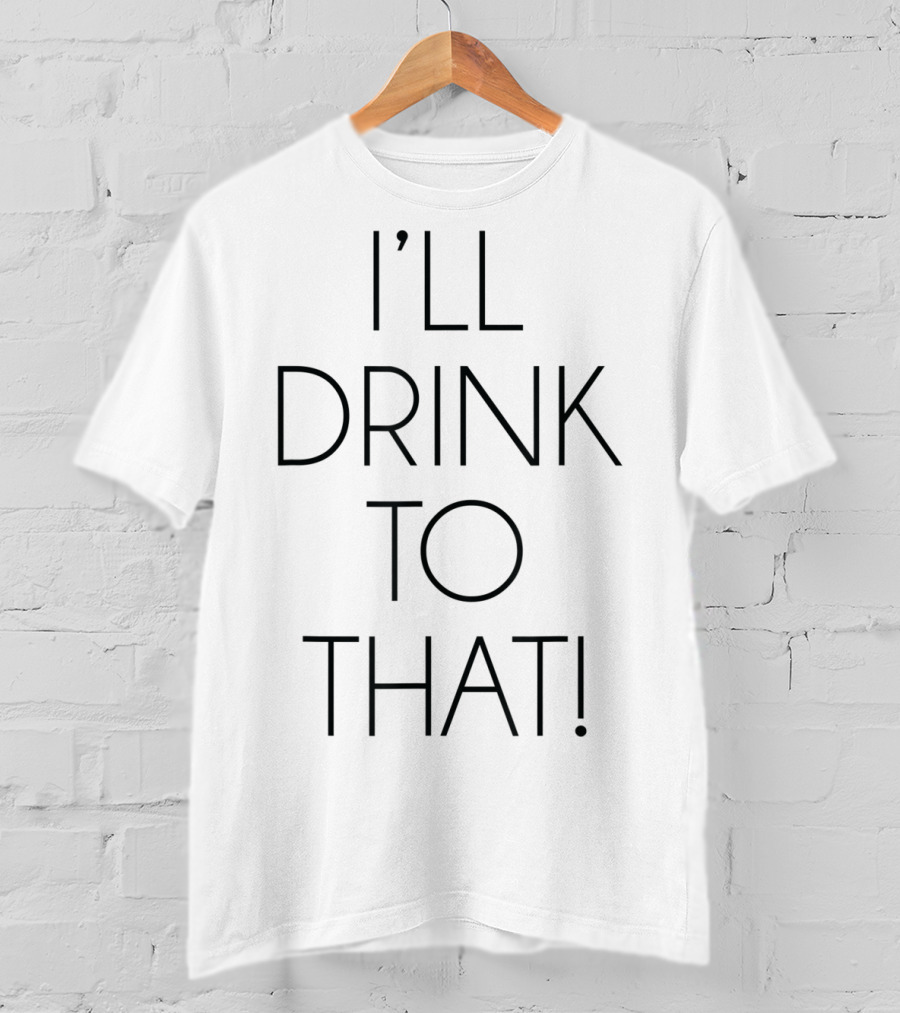I'll Drink To That T-Shirt