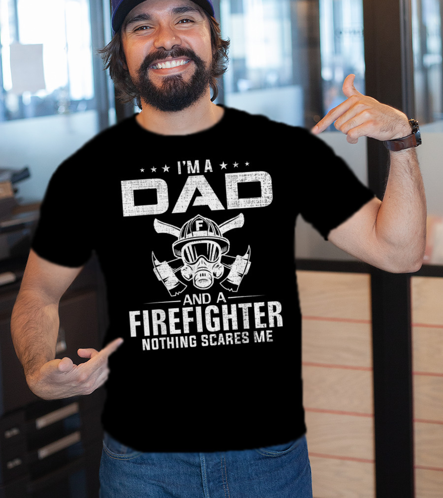 I'm A Dad And A Firefighter Nothing Scares Me T-Shirt