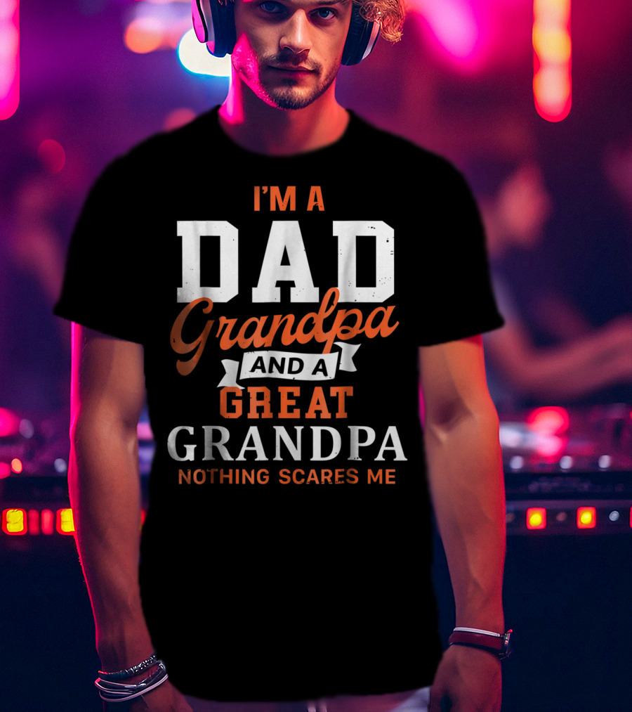 I'm A Dad Grandpa And A Great Grandpa Nothing Scares Me T-Shirt