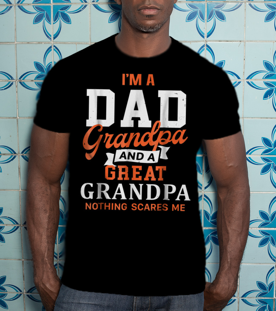 I'm A Dad Grandpa And A Great Grandpa Nothing Scares Me T-Shirt