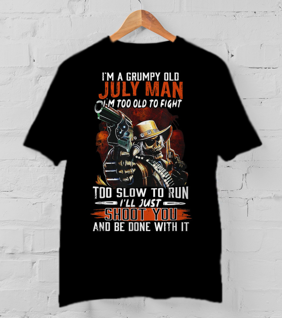 I'm A Grumpy Old July Man Too Old To Fight Too Slow To Run I'll Just Shoot You And Be Done With It T-Shirt