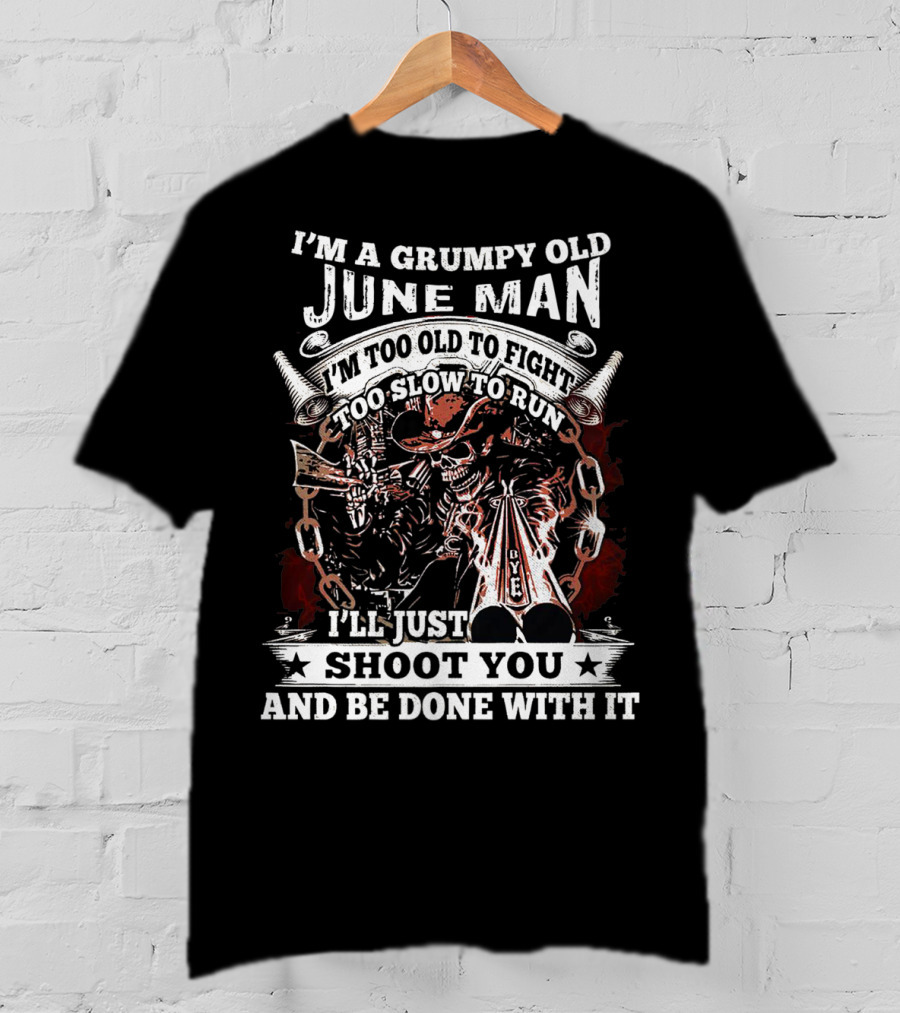 I'm A Grumpy Old June Man Too Old To Fight Too Slow To Run I'll Just Shoot You And Be Done With It T-Shirt