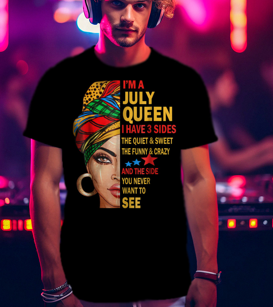 I'm A July Queen I Have 3 Sides The Quiet And Sweet The Funny And Crazy And The Side You Never Want To See T-Shirt