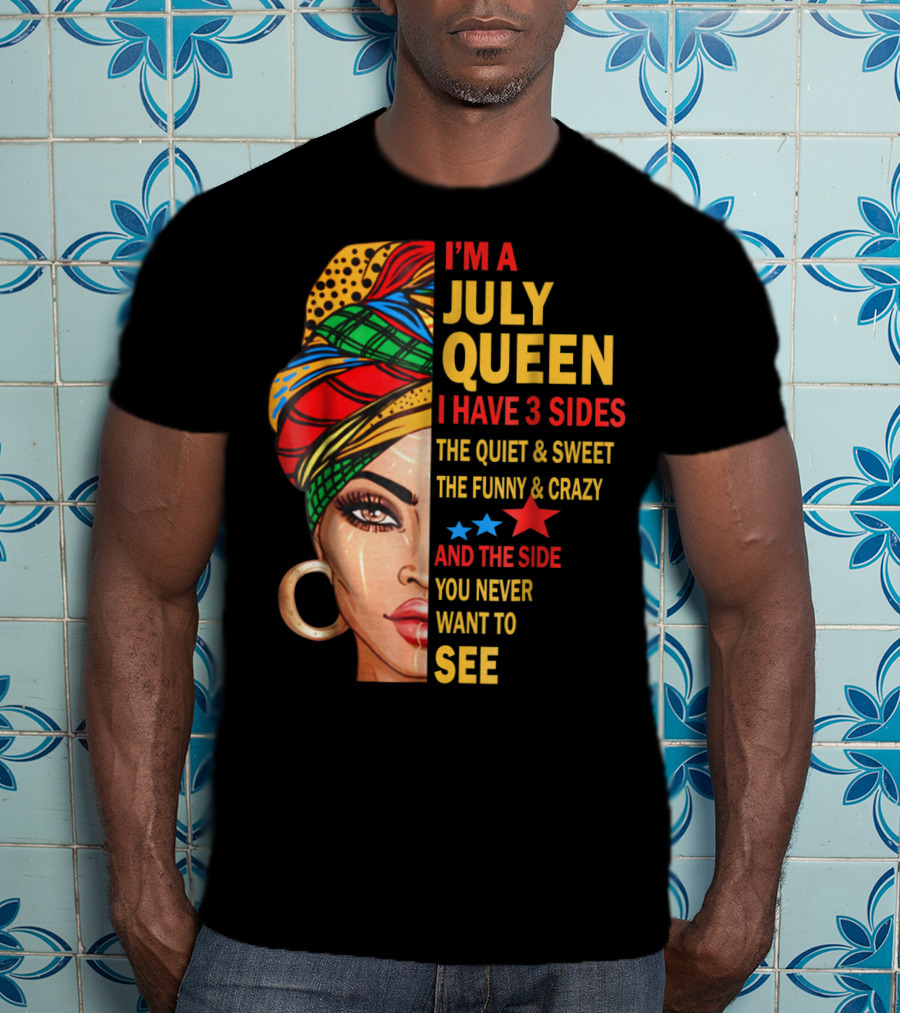 I'm A July Queen I Have 3 Sides The Quiet And Sweet The Funny And Crazy And The Side You Never Want To See T-Shirt
