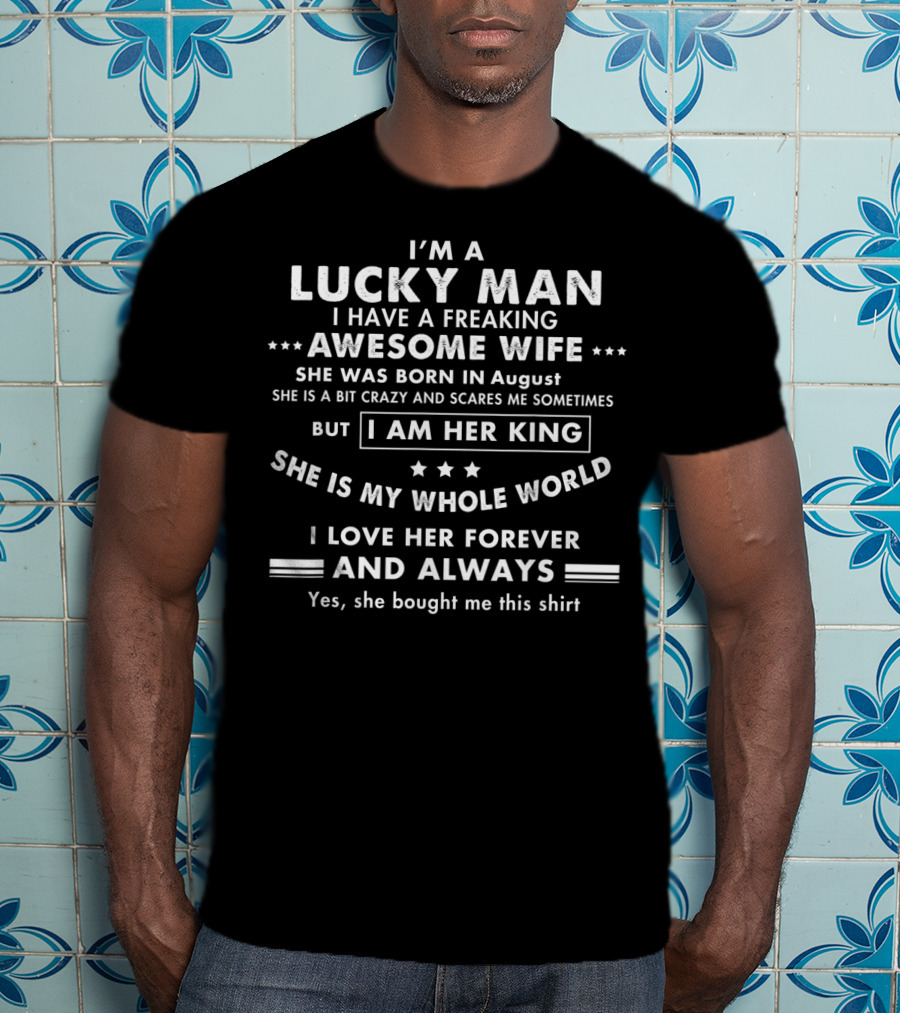 I'm A Lucky Man I Have A Freaking Awesome Wife Born In August I Am Her King She Is My Whole World T-Shirt
