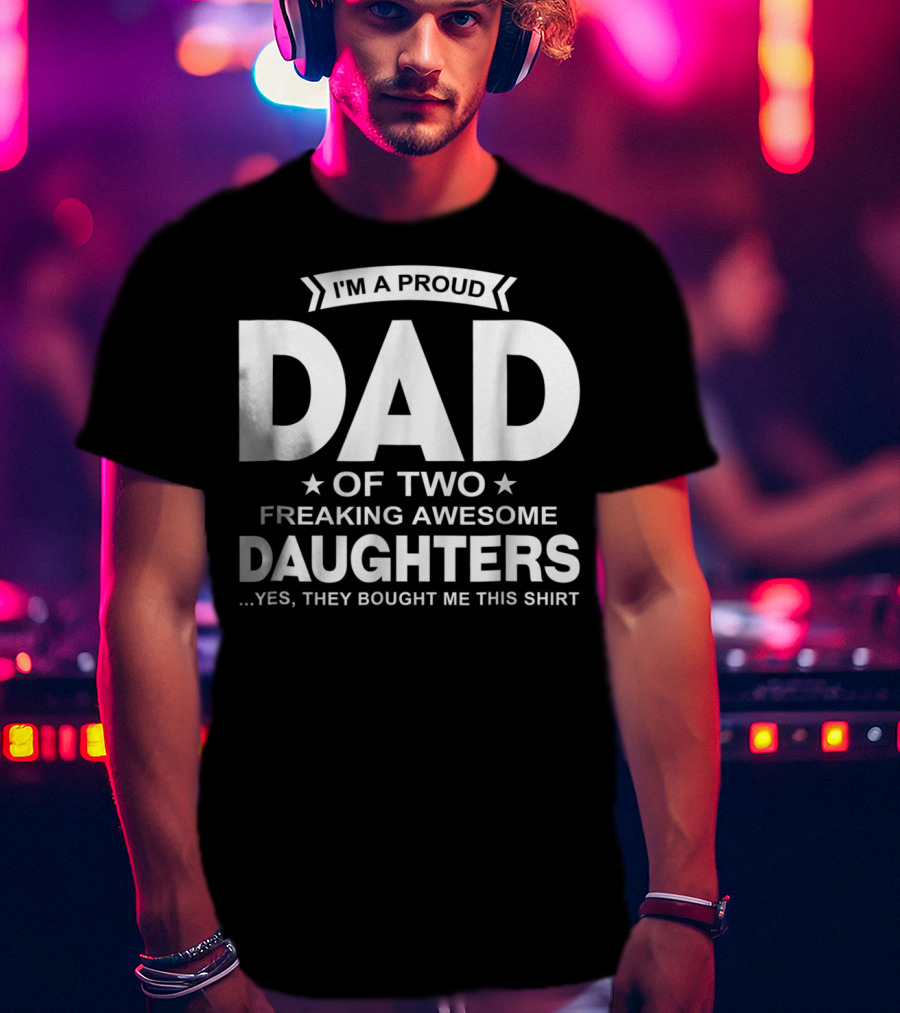 I'm A Proud Dad Of Two Freaking Awesome Daughters T-Shirt