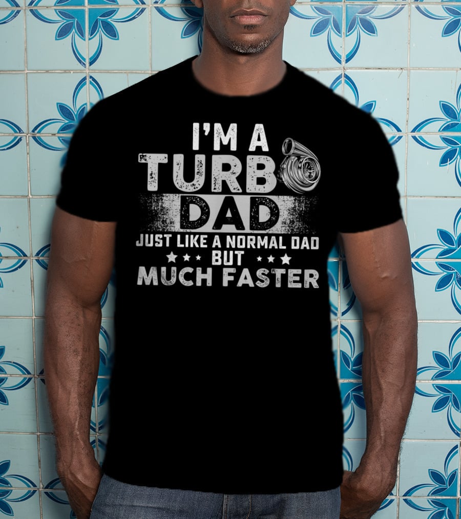 I'm A Turbo Dad Just Like A Normal Dad But Much Faster T-Shirt