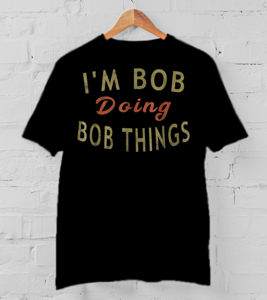I'm Bob Doing Bob Things Humorous T-Shirt