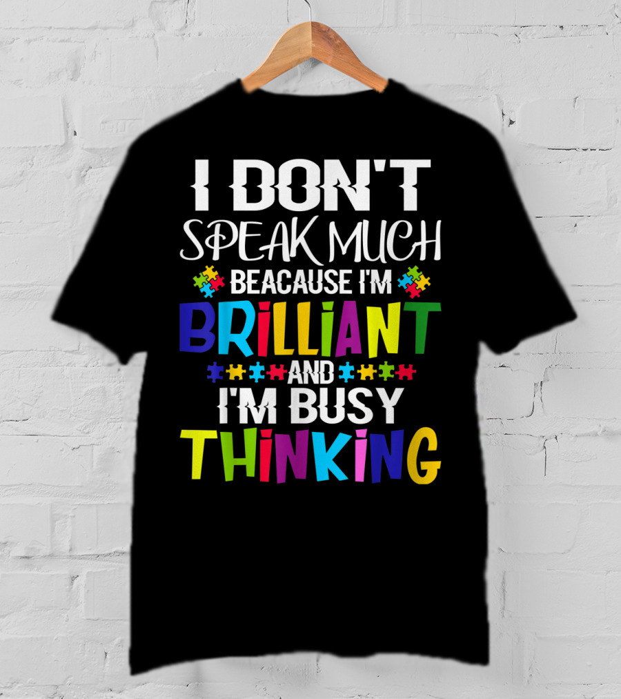 I Don't Speak Much Because I'm Brilliant And I'm Busy Thinking Autism Puzzle Pieces T-Shirt