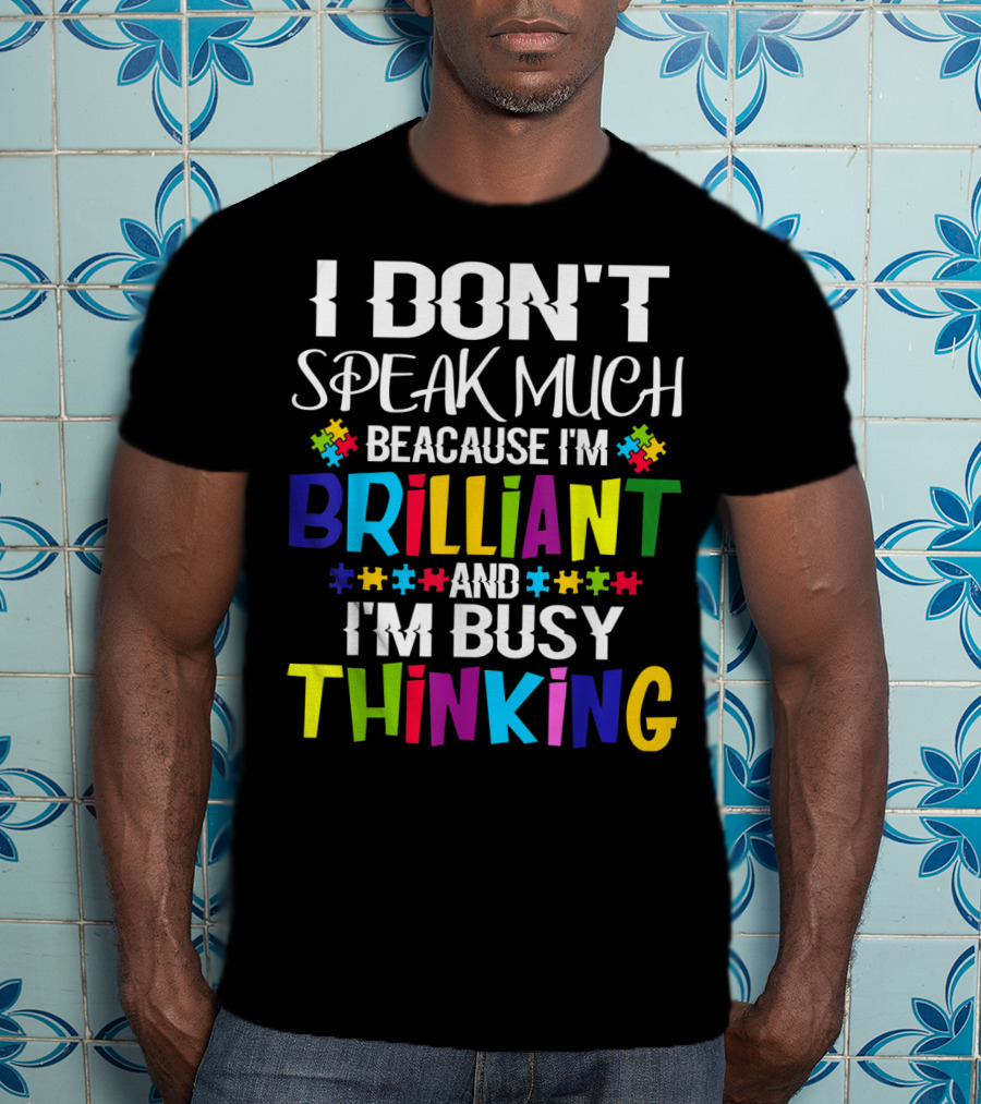 I Don't Speak Much Because I'm Brilliant And I'm Busy Thinking Autism Puzzle Pieces T-Shirt