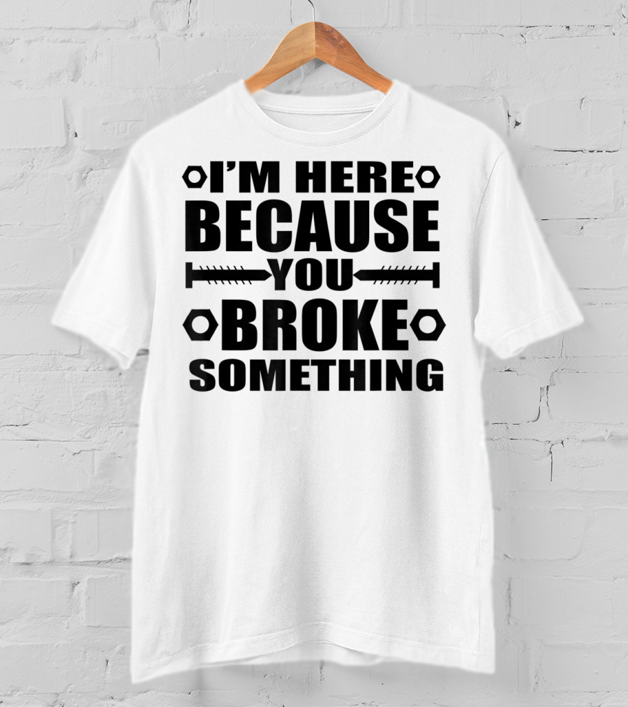 I'm Here Because You Broke Something Hex Nut Screw Repair T-Shirt