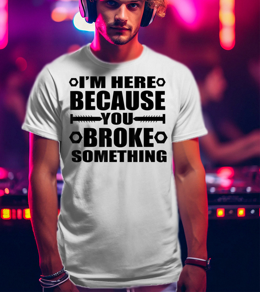 I'm Here Because You Broke Something Hex Nut Screw Repair T-Shirt