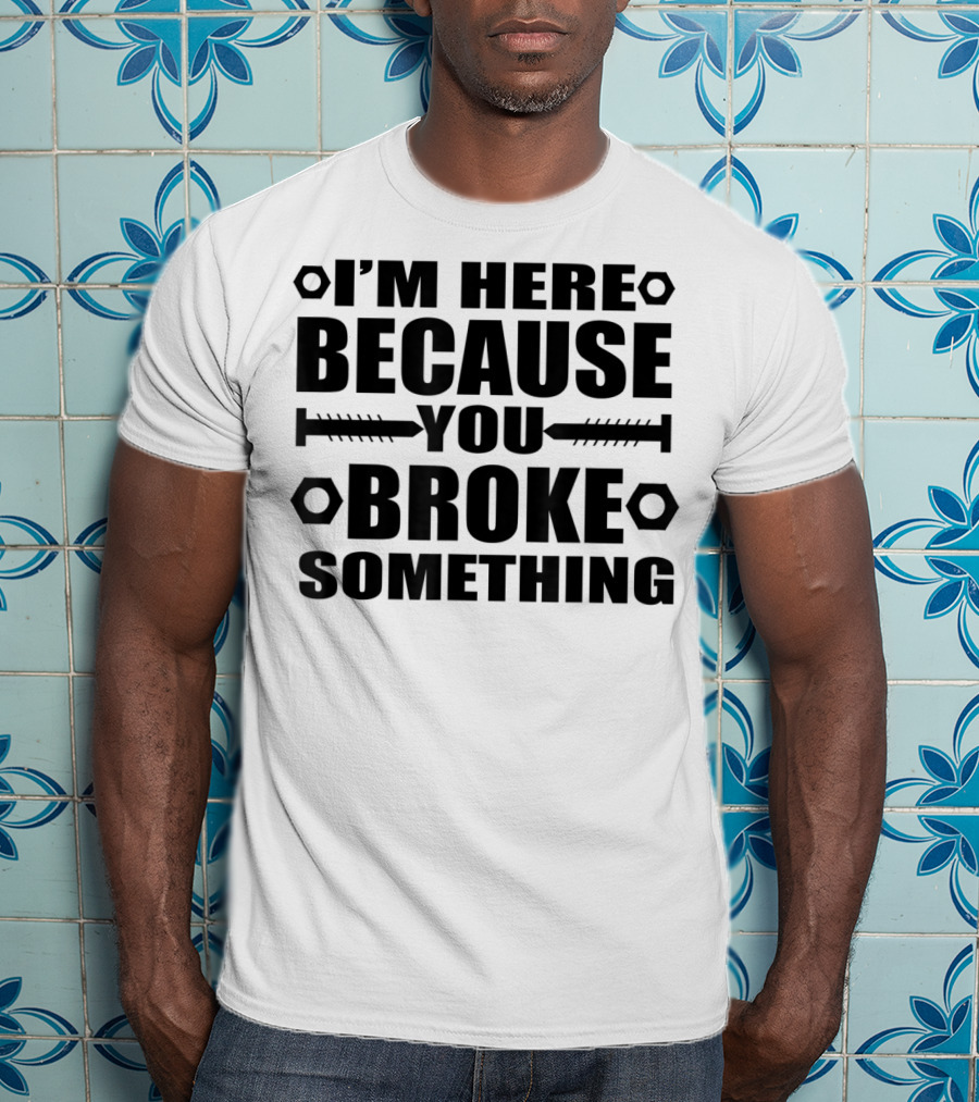I'm Here Because You Broke Something Hex Nut Screw Repair T-Shirt