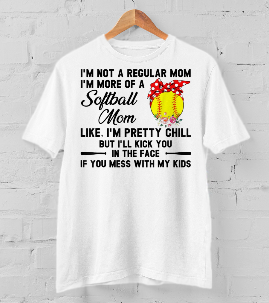 I'm Not A Regular Mom I'm More Of A Softball Mom Like I'm Pretty Chill But I'll Kick You In The Face If You Mess With My Kids T-Shirt