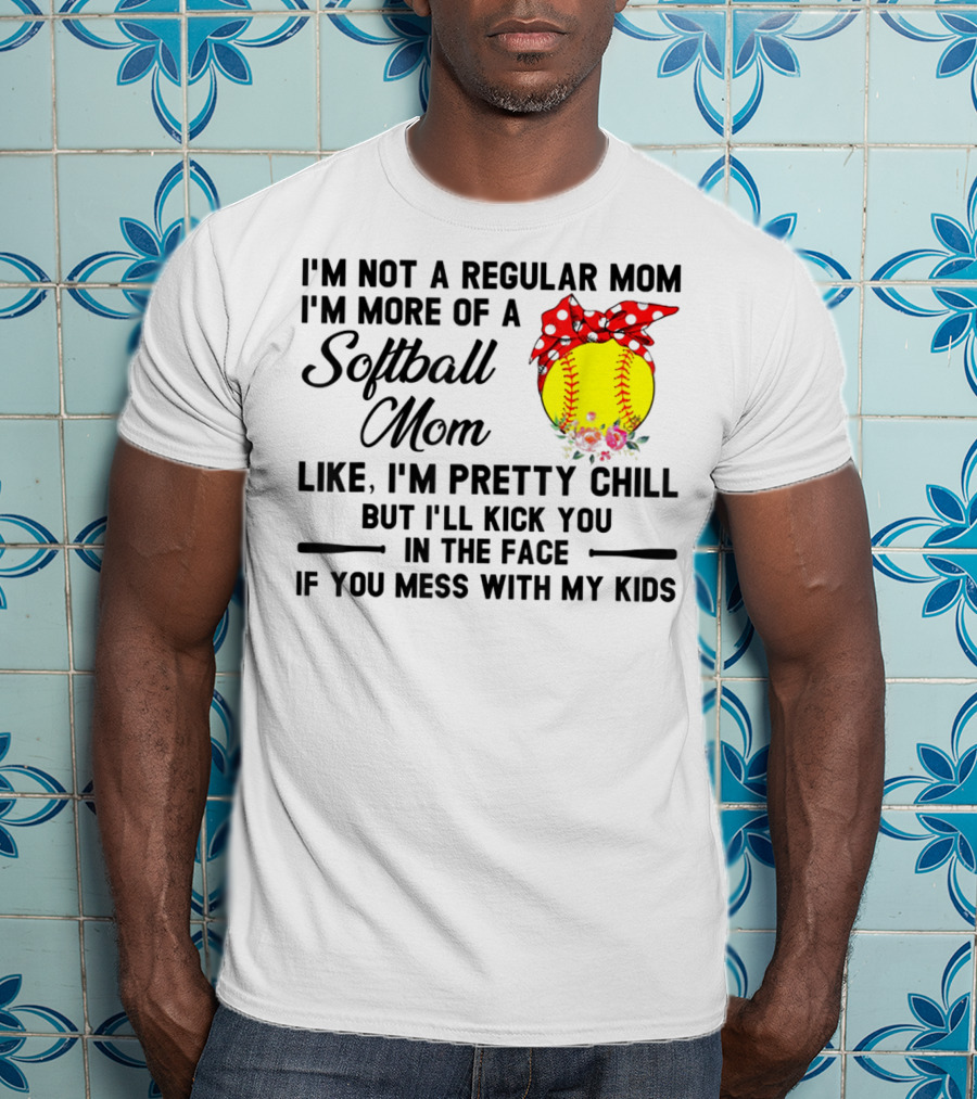 I'm Not A Regular Mom I'm More Of A Softball Mom Like I'm Pretty Chill But I'll Kick You In The Face If You Mess With My Kids T-Shirt