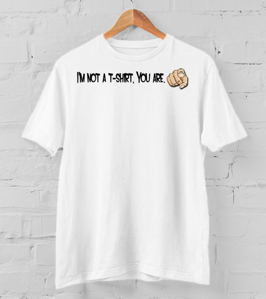 I'm Not A T-Shirt You Are Finger Pointing T-Shirt