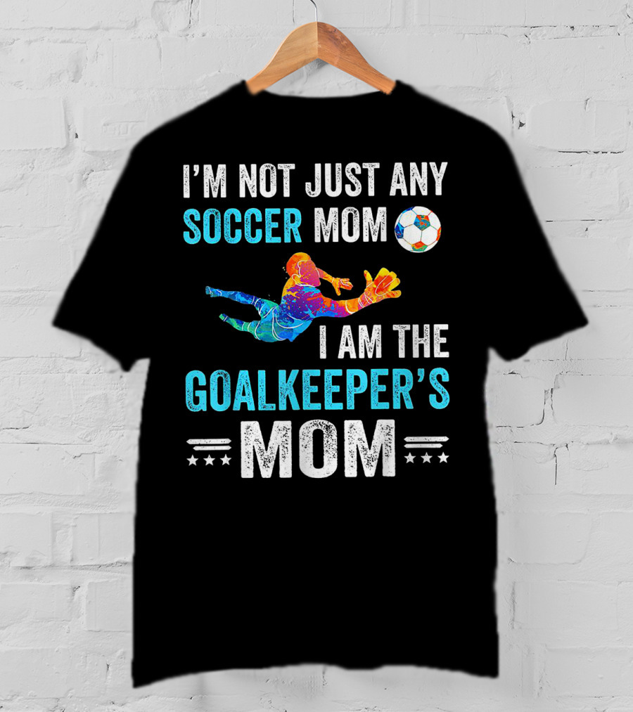 I'm Not Just Any Soccer Mom I'm The Goalkeeper's Mom T-Shirt