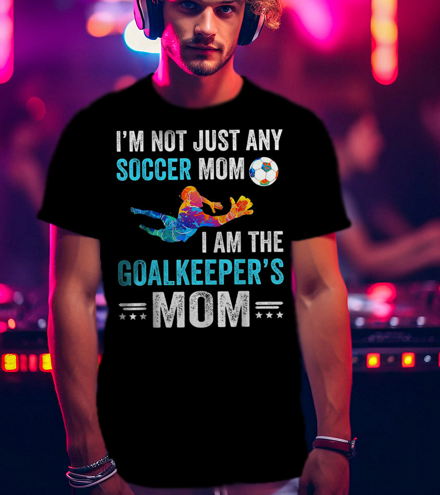 I'm Not Just Any Soccer Mom I'm The Goalkeeper's Mom T-Shirt