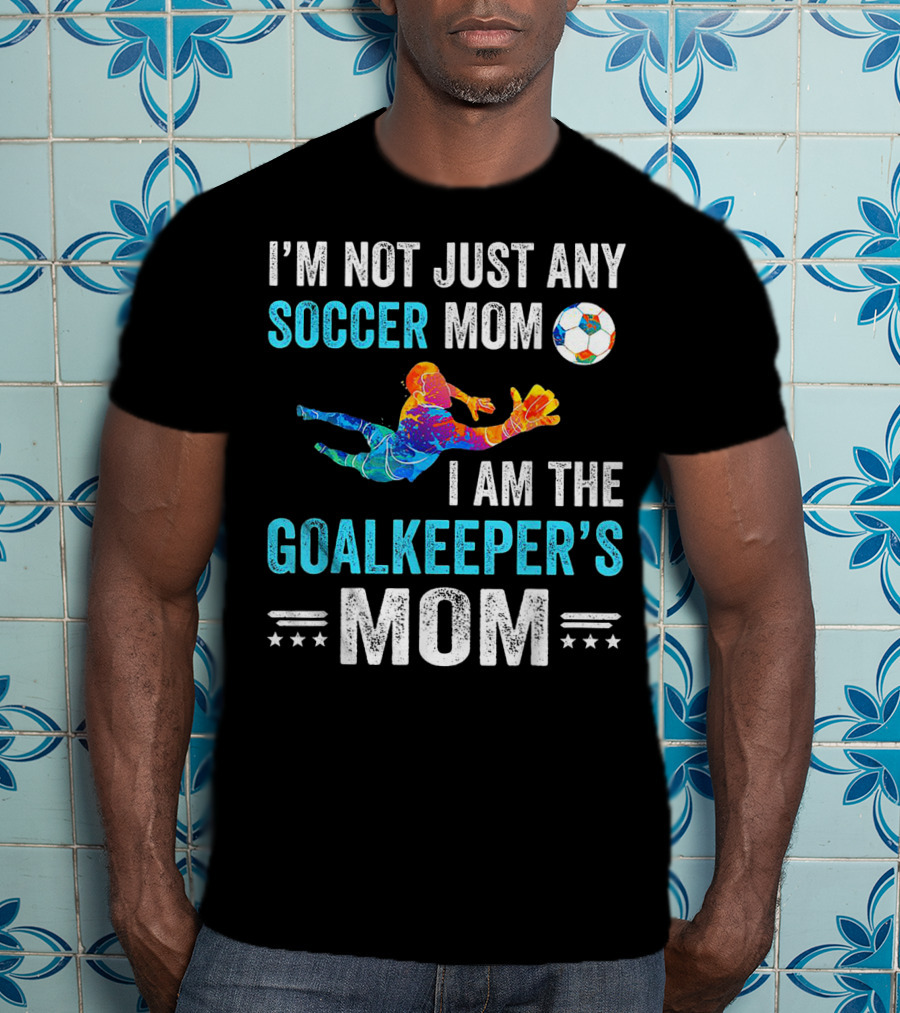 I'm Not Just Any Soccer Mom I'm The Goalkeeper's Mom T-Shirt
