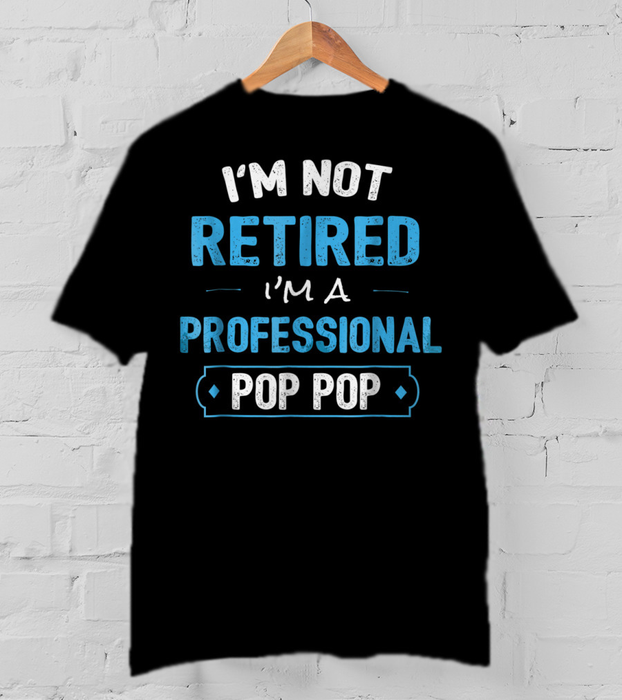 I'm Not Retired I'm A Professional Pop Pop T-Shirt