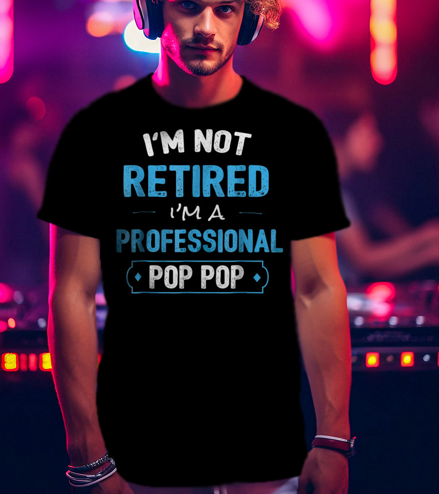I'm Not Retired I'm A Professional Pop Pop T-Shirt