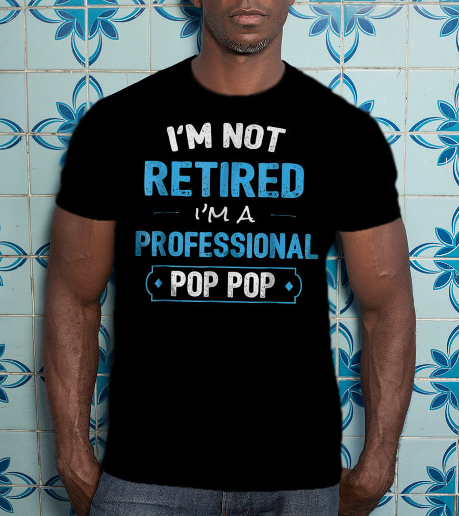 I'm Not Retired I'm A Professional Pop Pop T-Shirt