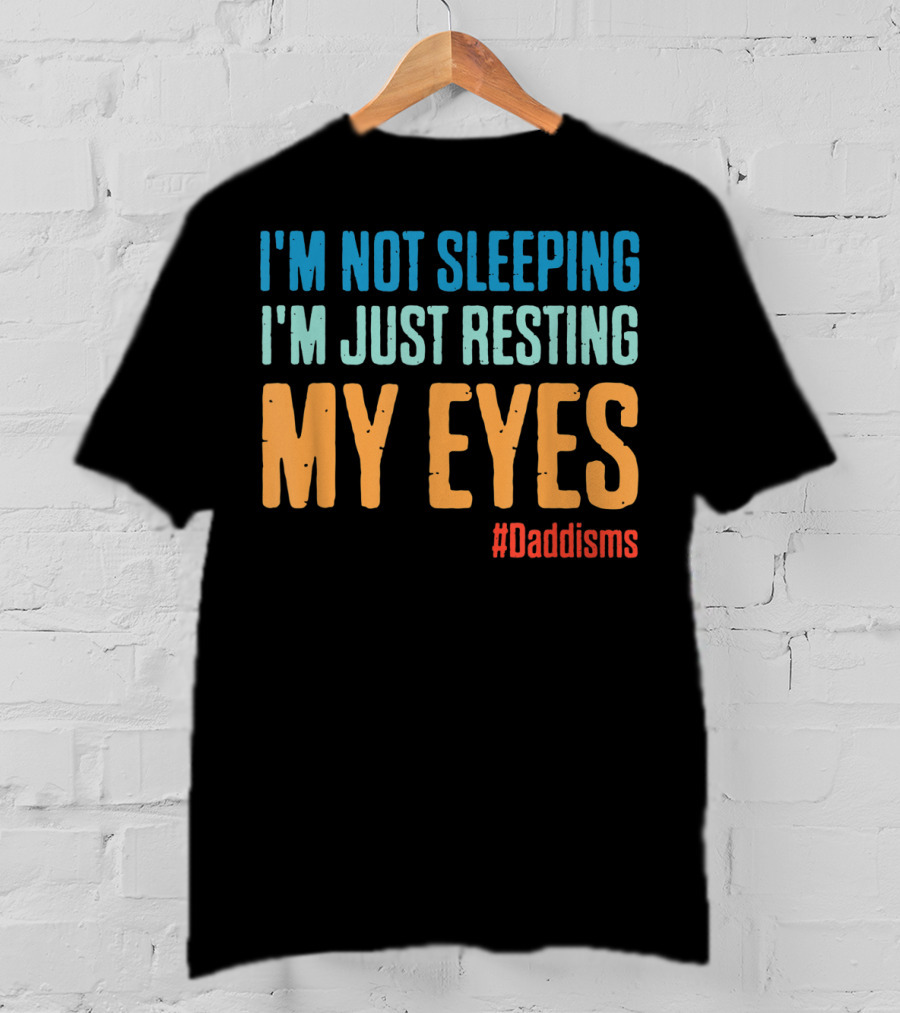 I'm Not Sleeping I'm Just Resting My Eyes #Daddisms T-Shirt
