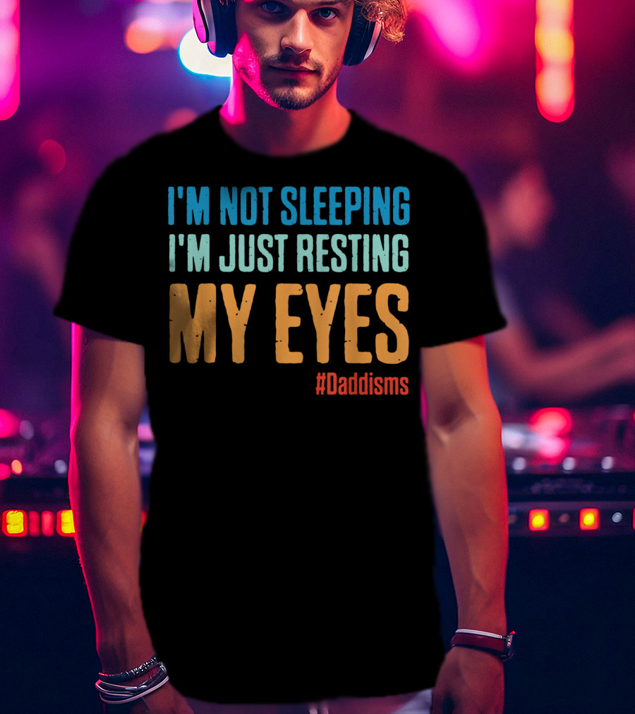 I'm Not Sleeping I'm Just Resting My Eyes #Daddisms T-Shirt