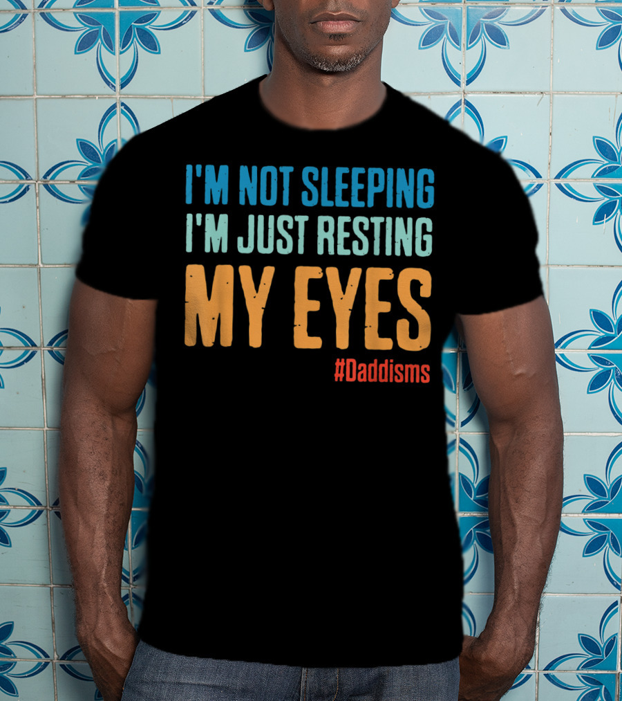 I'm Not Sleeping I'm Just Resting My Eyes #Daddisms T-Shirt