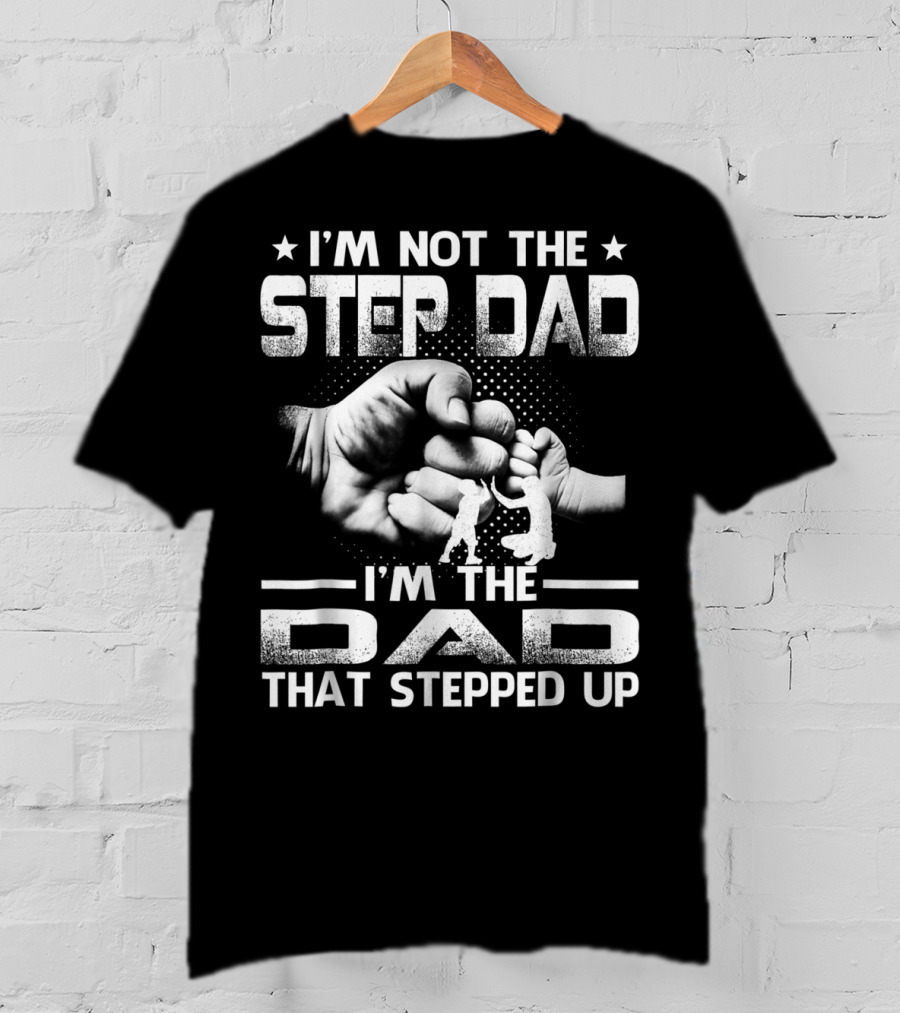 I'M Not The Step Dad I'M The Dad That Stepped Up Fist Bump Fatherhood T-Shirt