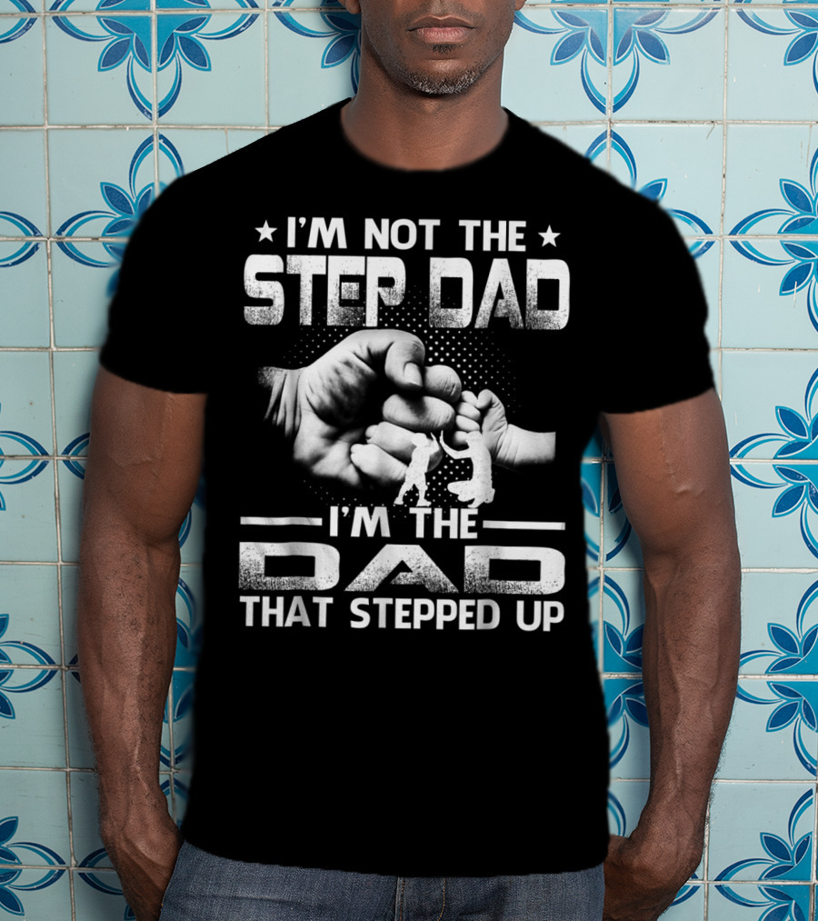I'M Not The Step Dad I'M The Dad That Stepped Up Fist Bump Fatherhood T-Shirt