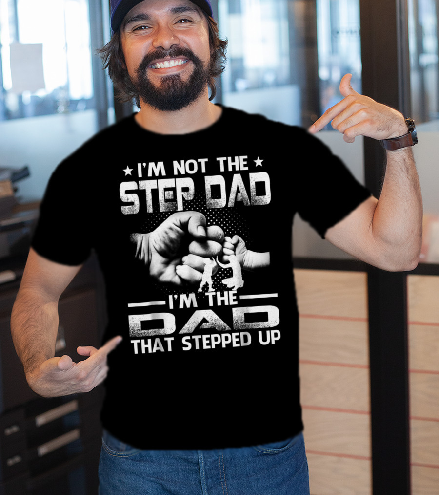 I'M Not The Step Dad I'M The Dad That Stepped Up Fist Bump Fatherhood T-Shirt
