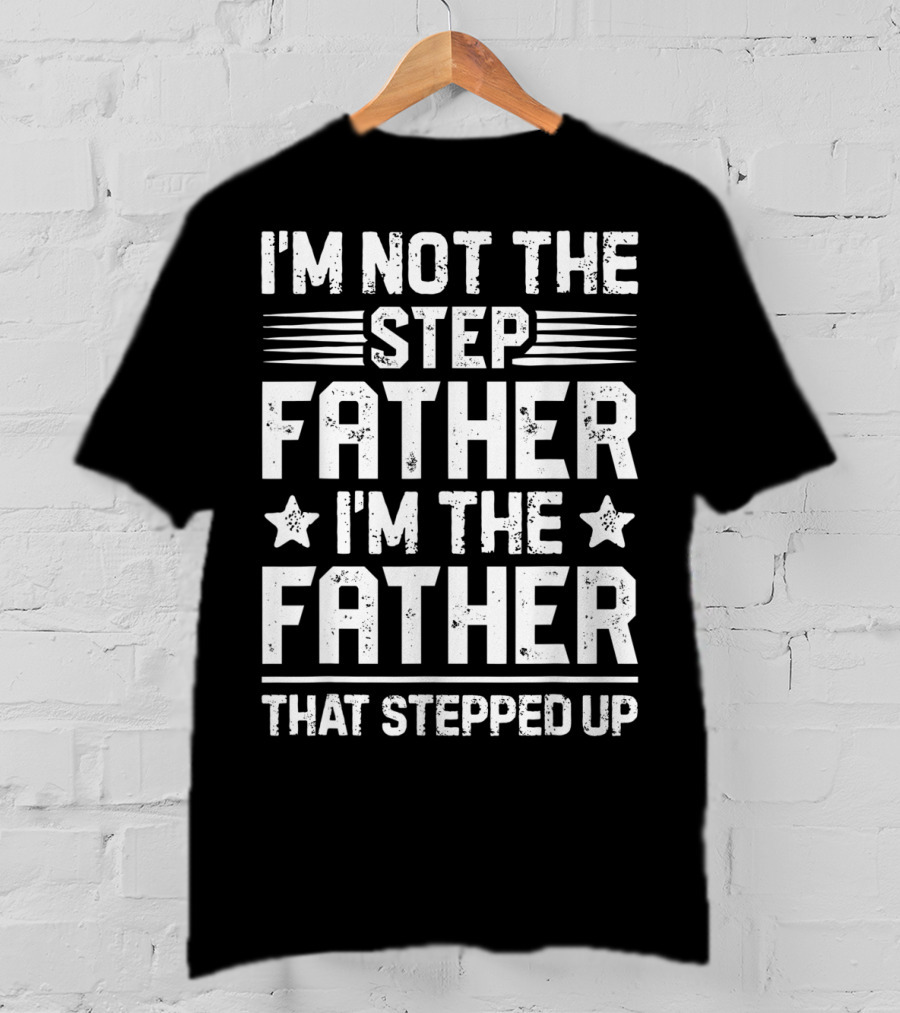 I'm Not The Step Father I'm The Father That Stepped Up T-Shirt