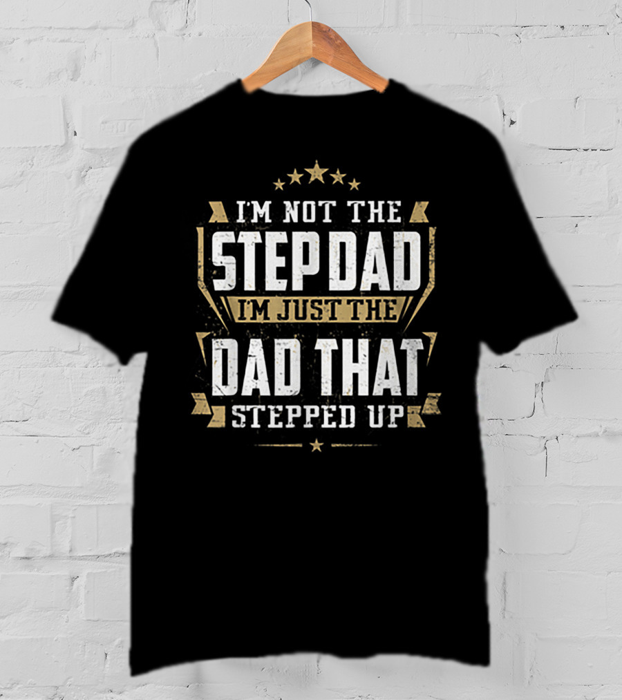 I'm Not The Stepdad I'm Just The Dad That Stepped Up T-Shirt