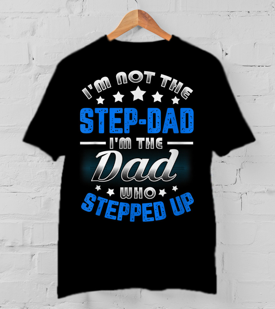 I'm Not The Step-Dad I'm The Dad Who Stepped Up T-Shirt