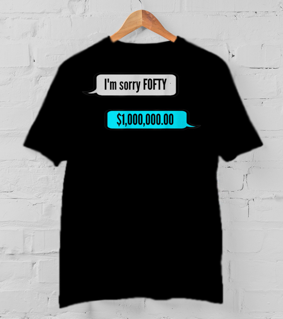 I'm Sorry Fofty $1,000,000.00 T-Shirt