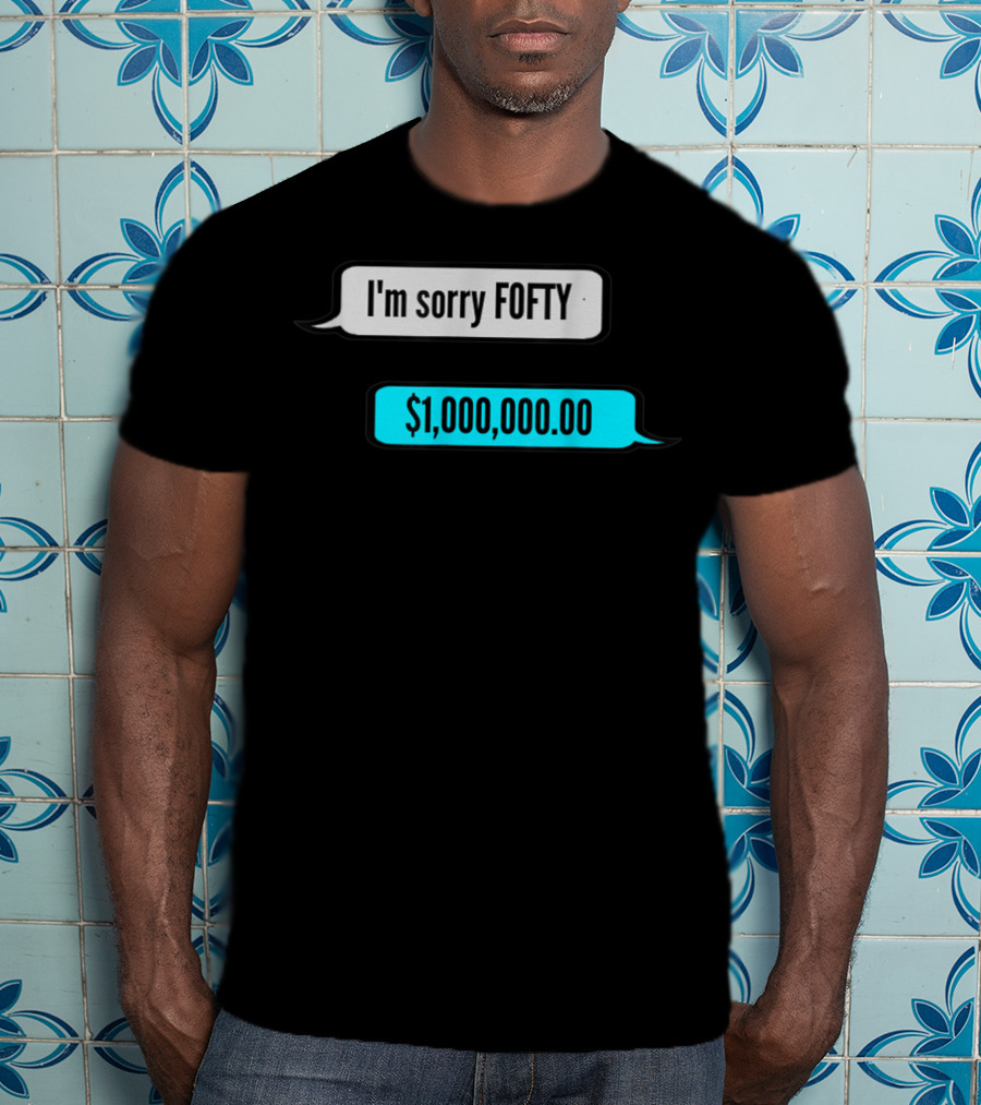 I'm Sorry Fofty $1,000,000.00 T-Shirt